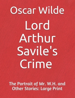 Lord Arthur Savile's Crime The Portrait of Mr. W.H. and Other Stories: Large Print by Oscar Wilde