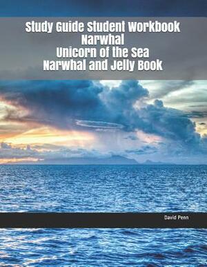 Study Guide Student Workbook Narwhal Unicorn of the Sea Narwhal and Jelly Book by David Penn