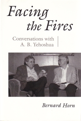 Facing the Fires: Conversations with A. B. Yehoshua by Bernard Horn