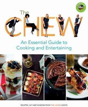 The Chew: An Essential Guide to Cooking and Entertaining: Recipes, Wit, and Wisdom from The Chew Hosts by Ashley Archer, The Chew, The Chew