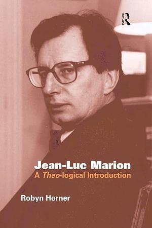 Jean-Luc Marion: A Theo-logical Introduction by Robyn Horner