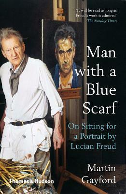 Man with a Blue Scarf: On Sitting for a Portrait by Lucian Freud by Martin Gayford