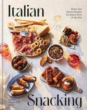 Italian Snacking: Sweet and Savory Recipes for Every Hour of the Day - A Cookbook by Anna Francese Gass, Anna Francese Gass