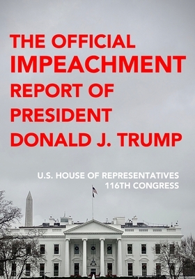 The Official Impeachment Report of President Donald J. Trump: Including Dissenting Views, Letter From The President And Final Roll Call Votes by U. S. House of Representatives