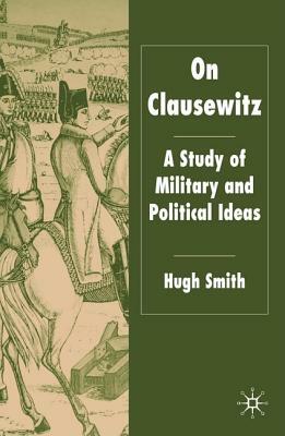 On Clausewitz: A Study of Military and Political Ideas by H. Smith
