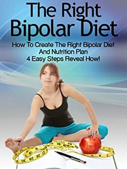 Bipolar Diet: How To Create The Right Bipolar Diet & Nutrition Plan- 4 Easy Steps Reveal How! by Heather Rose