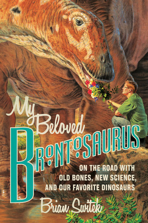 My Beloved Brontosaurus: On the Road with Old Bones, New Science, and Our Favorite Dinosaurs by Brian Switek