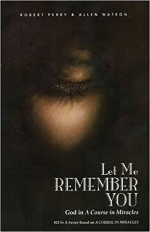 Let Me Remember You: God in 'A Course in Miracles by Robert Perry, Allen Watson