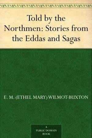 Told by the Northmen: Stories from the Eddas and Sagas by E.M. Wilmot-Buxton