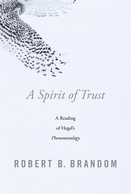 A Spirit of Trust: A Reading of Hegel's Phenomenology by Robert B. Brandom