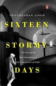 Sixteen Stormy Days: The Story of the First Amendment of the Constitution of India by Tripurdaman Singh