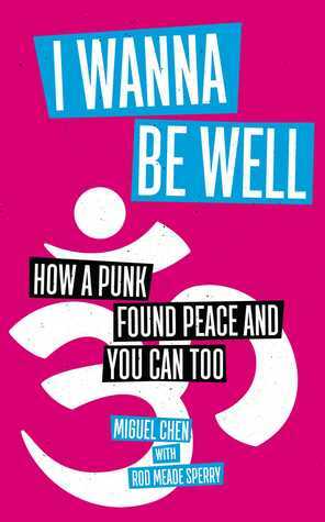 I Wanna Be Well: How a Punk Found Peace and You Can Too by Miguel Chen, Rod Meade Sperry