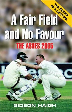 A Fair Field and No Favour: The Ashes 2005 by Gideon Haigh
