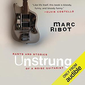 Unstrung: Rants and Stories of a Noise Guitarist by Marc Ribot