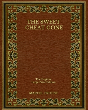 The Sweet Cheat Gone: The Fugitive - Large Print Edition by Marcel Proust
