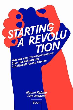Starting a Revolution: Was wir von Unternehmerinnen über die Zukunft der Arbeitswelt lernen können | Feminismus & Arbeit: Ratgeber zu Unternehmenskultur, ... Wachstum und Sinn im Beruf by Lisa Jaspers, Violeta Topalova, Naomi Ryland