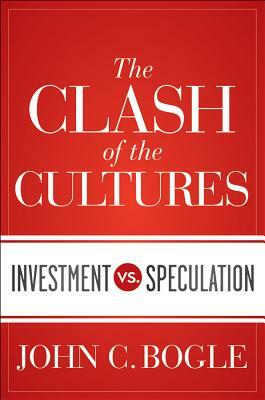 The Clash of the Cultures: Investment vs. Speculation by John C. Bogle