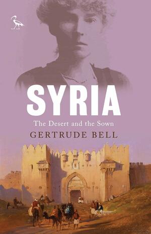 Syria: The Desert and the Sown by Gertrude Bell