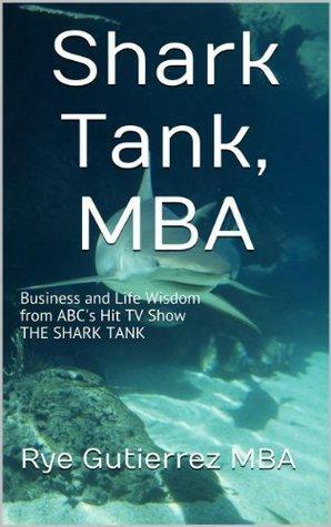 Shark Tank, MBA: Business and Life Wisdom from ABC's Hit TV Show THE SHARK TANK by Rye Gutierrez, Cristina García