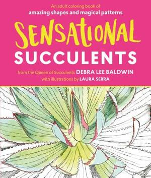 Sensational Succulents: An Adult Coloring Book of Amazing Shapes and Magical Patterns by Debra Lee Baldwin