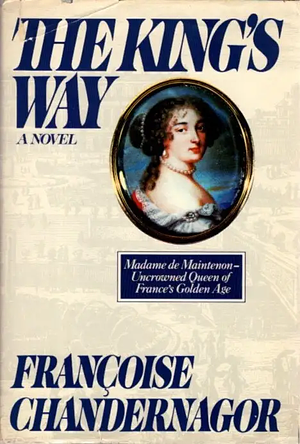 The King's Way: Recollections of Francoise d'Aubigne, Marquise de Maintenon, Wife to the King of France by Françoise Chandernagor