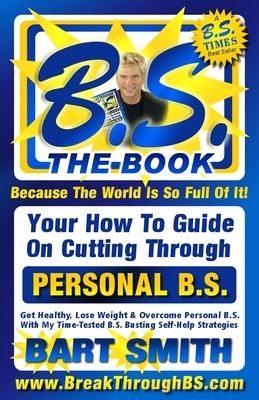B.S. The Book: Your How-To Guide On Cutting Through The B.S. In Your Life by Bart Smith