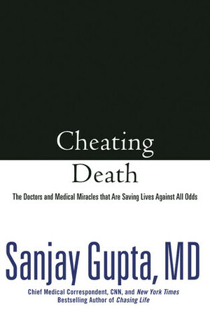 Cheating Death: The Doctors and Medical Miracles that Are Saving Lives Against All Odds by Sanjay Gupta