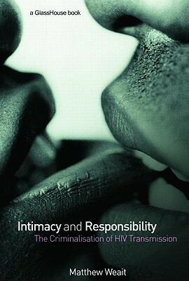 Intimacy and Responsibility: The Criminalisation of HIV Transmission by Matthew Weait