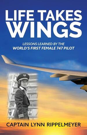 Life Takes Wings: Becoming the World's First Female 747 Pilot by Lynn Rippelmeyer