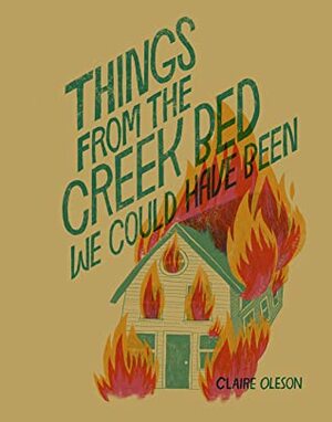 Things From the Creek Bed We Could Have Been by Claire Oleson