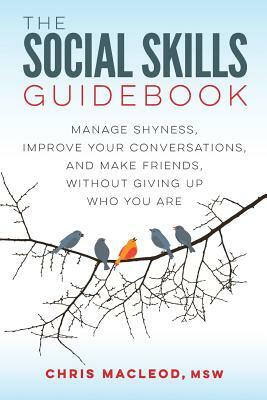 The Social Skills Guidebook: Manage Shyness, Improve Your Conversations, and Make Friends, Without Giving Up Who You Are by Chris MacLeod