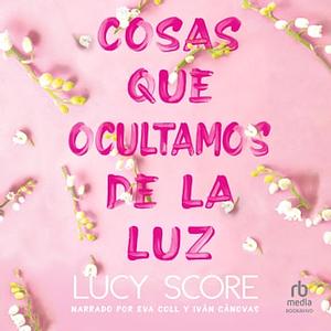 Cosas que ocultamos de la luz by Lucy Score