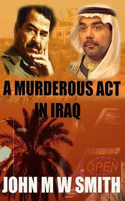 A Murderous Act In Iraq by John M. W. Smith