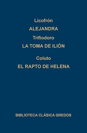 Alejandra. La toma de Ilión. El rapto de Helena. by Lycophron