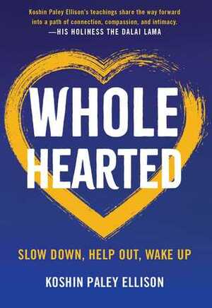 Wholehearted: Slow Down, Help Out, Wake Up by Koshin Paley Ellison