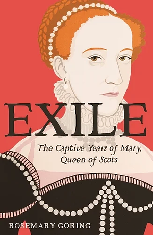 Exile: The Captive Years of Mary, Queen of Scots by Rosemary Goring