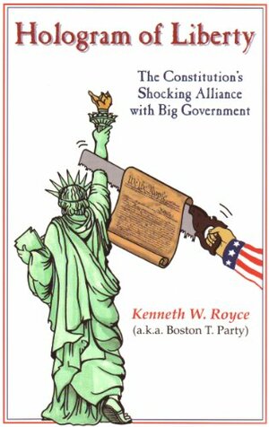 Hologram of Liberty: The Constitution's Shocking Alliance With Big Government by Kenneth W. Royce