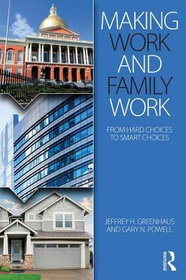 Making Work and Family Work: From hard choices to smart choices by Jeffrey H. Greenhaus, Gary N. Powell