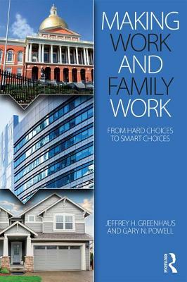 Making Work and Family Work: From hard choices to smart choices by Gary N. Powell, Jeffrey H. Greenhaus