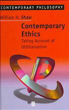 Contemporary Ethics: Taking Account of Utilitarianism by William H. Shaw