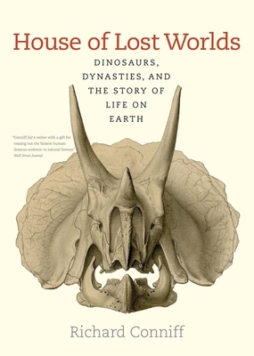 House of Lost Worlds: Dinosaurs, Dynasties, and the Story of Life on Earth by Richard Conniff