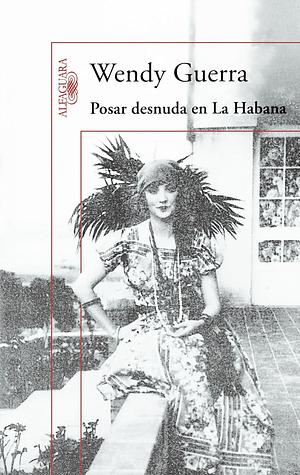  Posar desnuda en La Habana : Anaïs Nin en Cuba  by Wendy Guerra