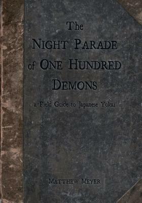 The Night Parade of One Hundred Demons: A Field Guide to Japanese Yokai by Matthew Meyer