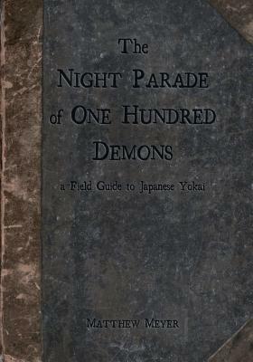The Night Parade of One Hundred Demons: A Field Guide to Japanese Yokai by Matthew Meyer