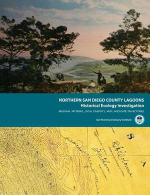 Northern San Diego County Lagoons Historical Ecology Investigation: Regional Patterns, Local Diversity, and Landscape Trajectories by Sean Baumgarten, San Francisco Estuary Institute, Erin Beller