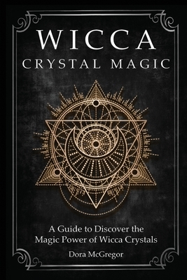Wicca Crystal Magic: A Guide to Discover the Magic Power of Wicca Crystals by Dora McGregor