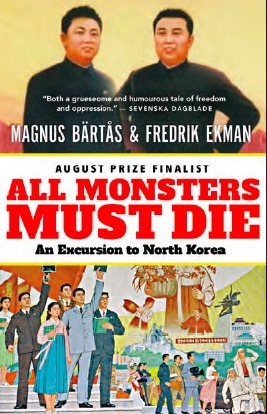 All Monsters Must Die: An Excursion to North Korea by Fredrik Ekman, Magnus Bärtås, Saskia Vogel