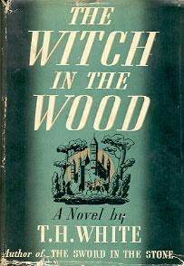 The Witch in the Wood by T.H. White