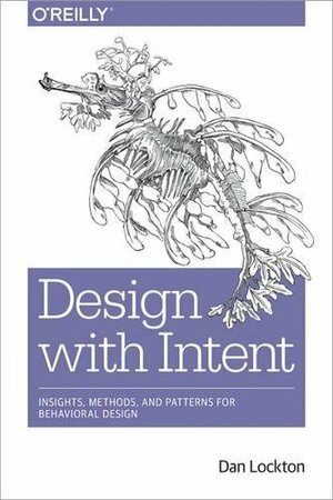 Design with Intent: Insights, Methods, and Patterns for Behavioral Design by Dan Lockton