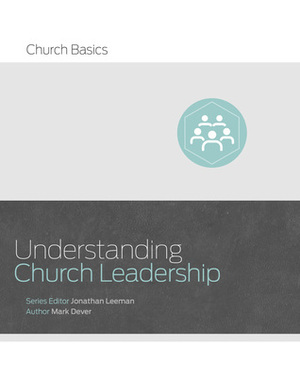 Understanding Church Leadership by Jonathan Leeman, Mark Dever